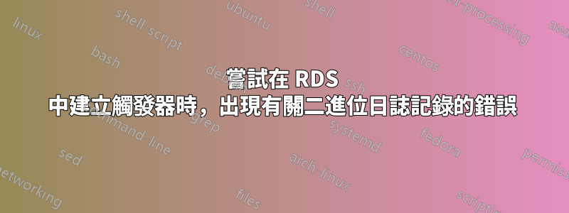 嘗試在 RDS 中建立觸發器時，出現有關二進位日誌記錄的錯誤