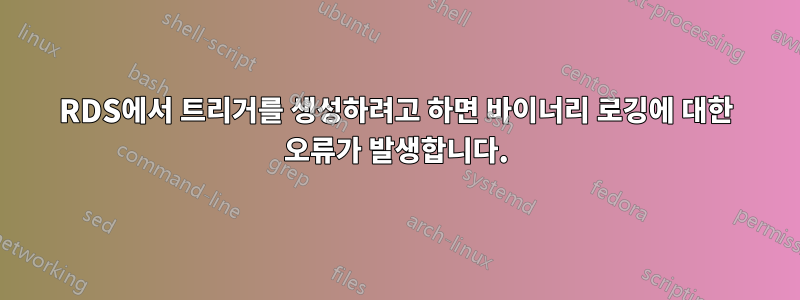 RDS에서 트리거를 생성하려고 하면 바이너리 로깅에 대한 오류가 발생합니다.