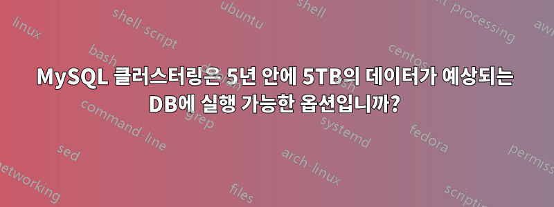 MySQL 클러스터링은 5년 안에 5TB의 데이터가 예상되는 DB에 실행 가능한 옵션입니까?