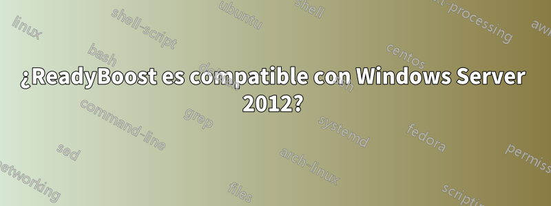 ¿ReadyBoost es compatible con Windows Server 2012?