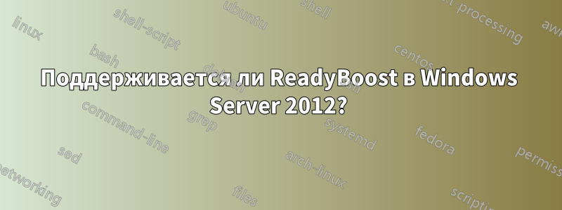 Поддерживается ли ReadyBoost в Windows Server 2012?