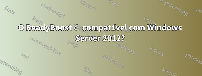 O ReadyBoost é compatível com Windows Server 2012?