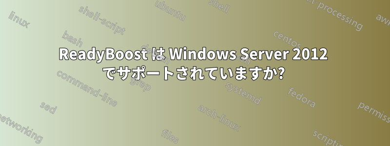 ReadyBoost は Windows Server 2012 でサポートされていますか?