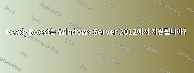 ReadyBoost는 Windows Server 2012에서 지원됩니까?