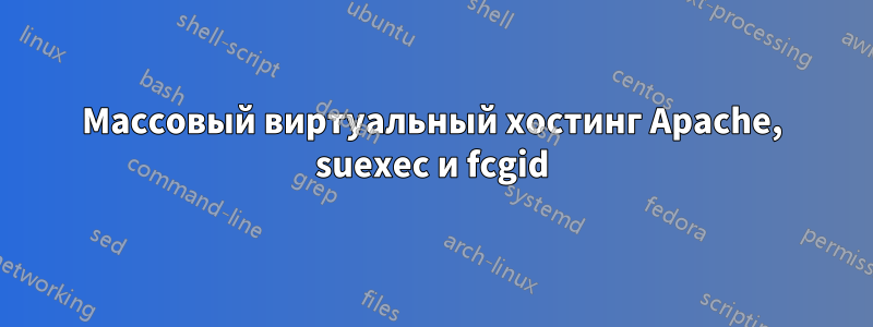 Массовый виртуальный хостинг Apache, suexec и fcgid