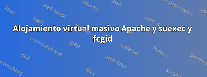 Alojamiento virtual masivo Apache y suexec y fcgid