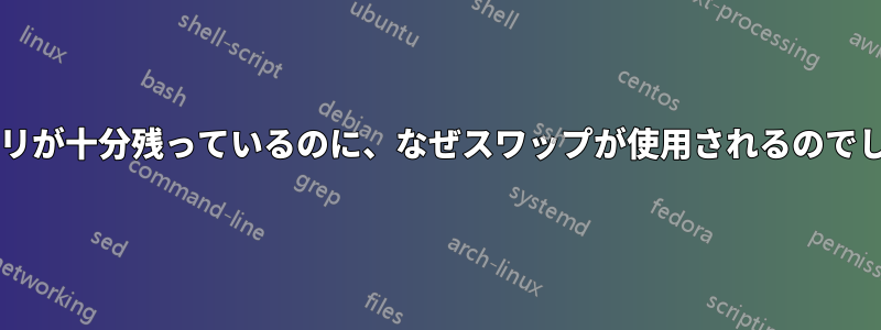 空きメモリが十分残っているのに、なぜスワップが使用されるのでしょうか?