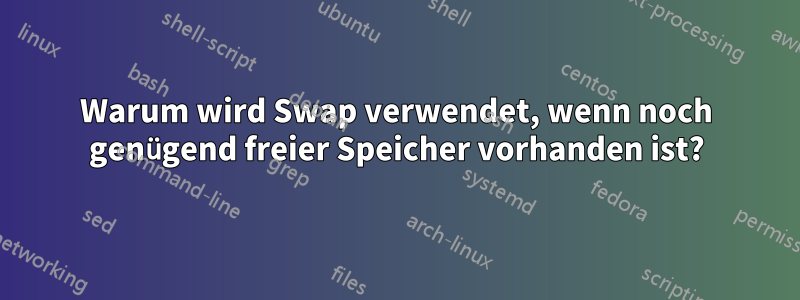 Warum wird Swap verwendet, wenn noch genügend freier Speicher vorhanden ist?