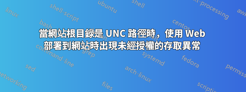 當網站根目錄是 UNC 路徑時，使用 Web 部署到網站時出現未經授權的存取異常