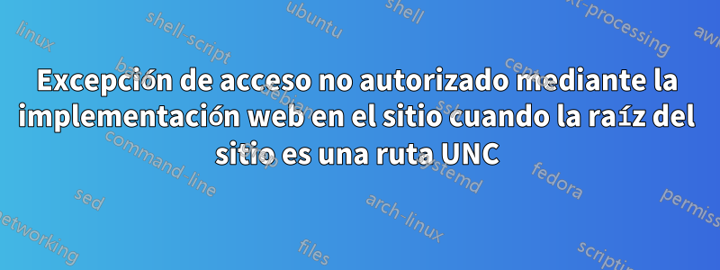 Excepción de acceso no autorizado mediante la implementación web en el sitio cuando la raíz del sitio es una ruta UNC