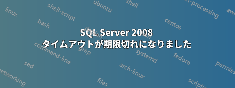 SQL Server 2008 タイムアウトが期限切れになりました