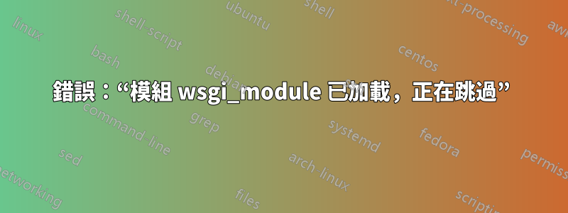 錯誤：“模組 wsgi_module 已加載，正在跳過”