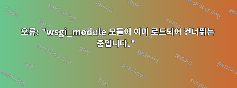 오류: "wsgi_module 모듈이 이미 로드되어 건너뛰는 중입니다."