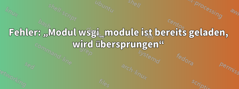 Fehler: „Modul wsgi_module ist bereits geladen, wird übersprungen“