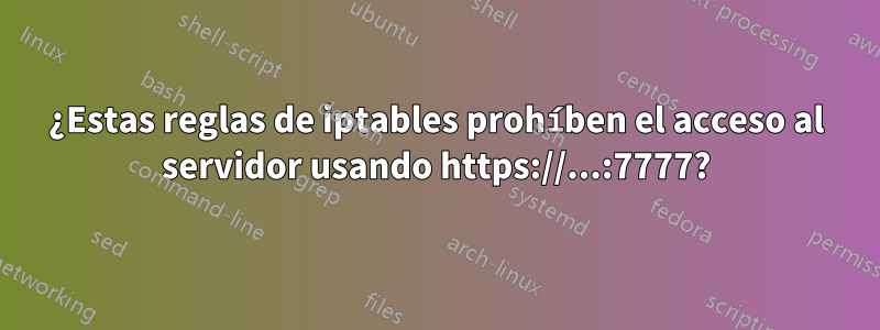 ¿Estas reglas de iptables prohíben el acceso al servidor usando https://...:7777?