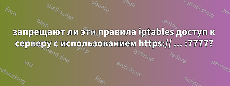 запрещают ли эти правила iptables доступ к серверу с использованием https:// ... :7777?