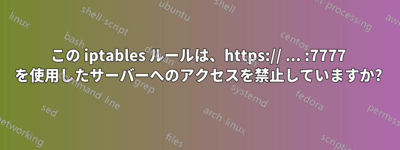 この iptables ルールは、https:// ... :7777 を使用したサーバーへのアクセスを禁止していますか?