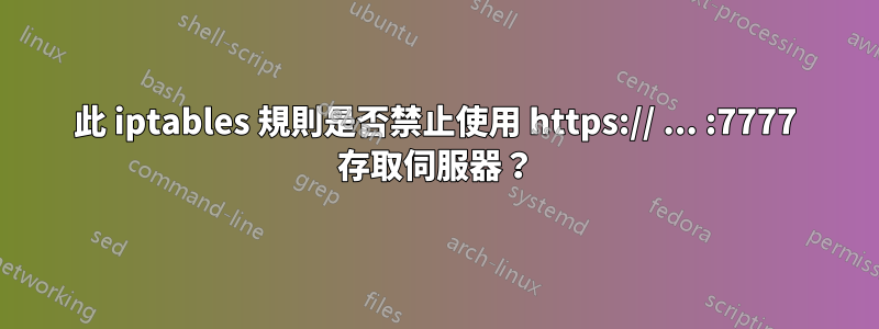 此 iptables 規則是否禁止使用 https:// ... :7777 存取伺服器？