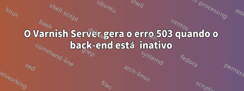 O Varnish Server gera o erro 503 quando o back-end está inativo