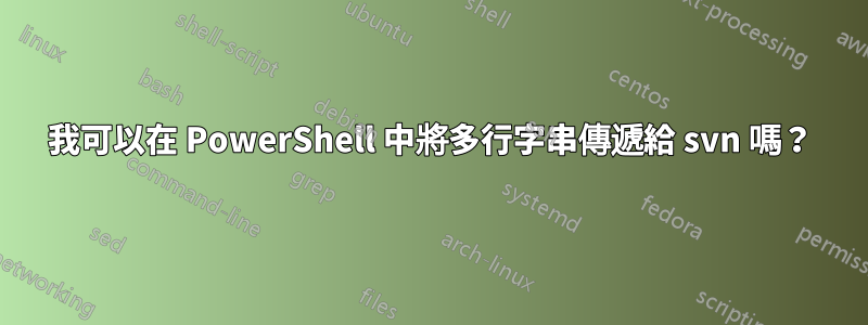 我可以在 PowerShell 中將多行字串傳遞給 svn 嗎？