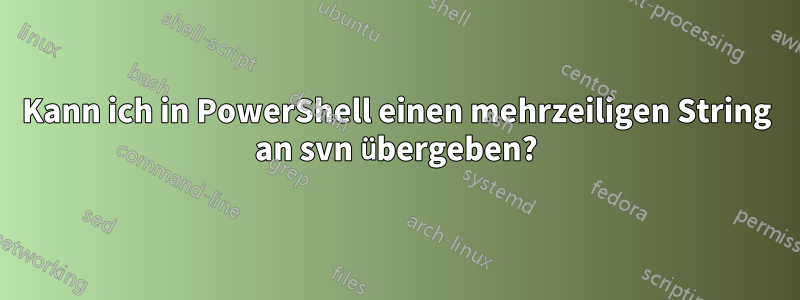 Kann ich in PowerShell einen mehrzeiligen String an svn übergeben?