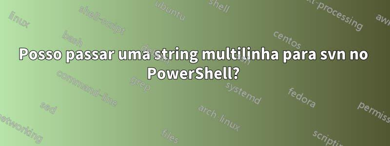 Posso passar uma string multilinha para svn no PowerShell?