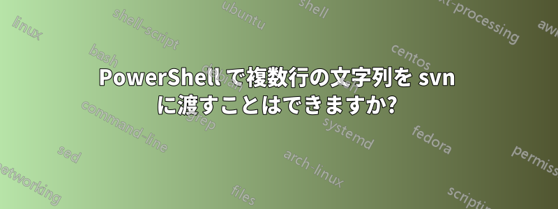 PowerShell で複数行の文字列を svn に渡すことはできますか?