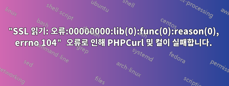 "SSL 읽기: 오류:00000000:lib(0):func(0):reason(0), errno 104" 오류로 인해 PHPCurl 및 컬이 실패합니다.