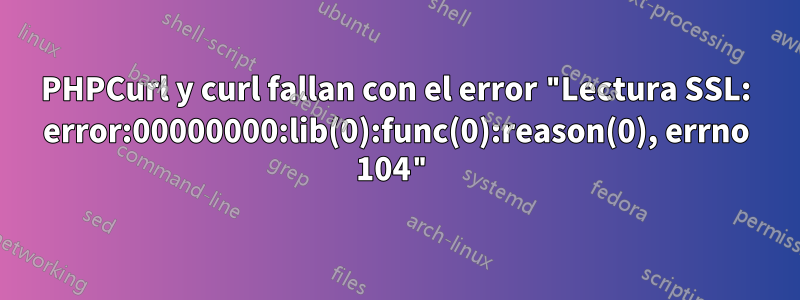 PHPCurl y curl fallan con el error "Lectura SSL: error:00000000:lib(0):func(0):reason(0), errno 104"