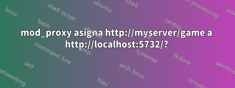 mod_proxy asigna http://myserver/game a http://localhost:5732/?