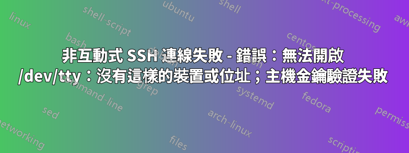 非互動式 SSH 連線失敗 - 錯誤：無法開啟 /dev/tty：沒有這樣的裝置或位址；主機金鑰驗證失敗