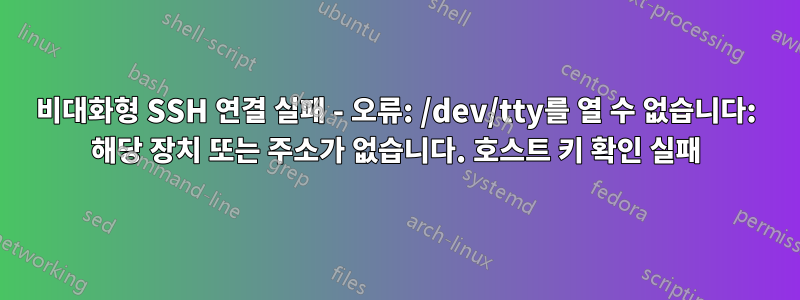 비대화형 SSH 연결 실패 - 오류: /dev/tty를 열 수 없습니다: 해당 장치 또는 주소가 없습니다. 호스트 키 확인 실패