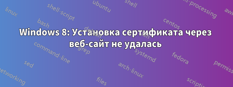 Windows 8: Установка сертификата через веб-сайт не удалась