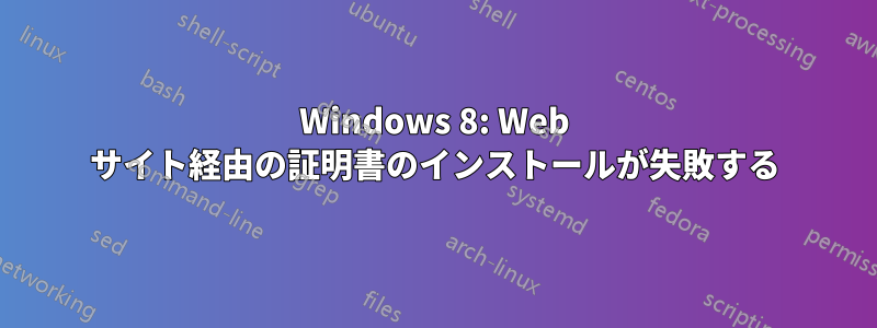 Windows 8: Web サイト経由の証明書のインストールが失敗する