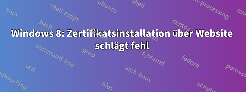 Windows 8: Zertifikatsinstallation über Website schlägt fehl