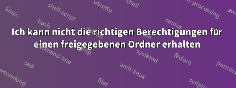 Ich kann nicht die richtigen Berechtigungen für einen freigegebenen Ordner erhalten