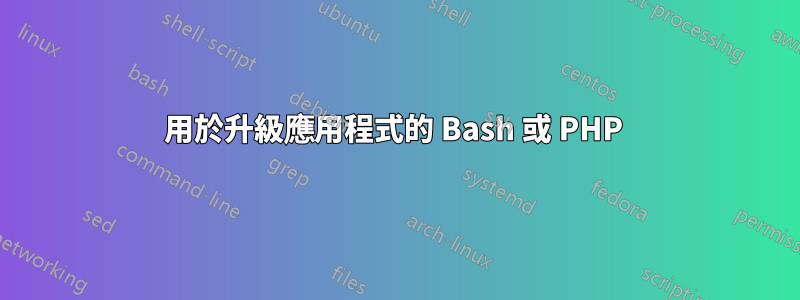 用於升級應用程式的 Bash 或 PHP 