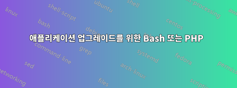 애플리케이션 업그레이드를 위한 Bash 또는 PHP 