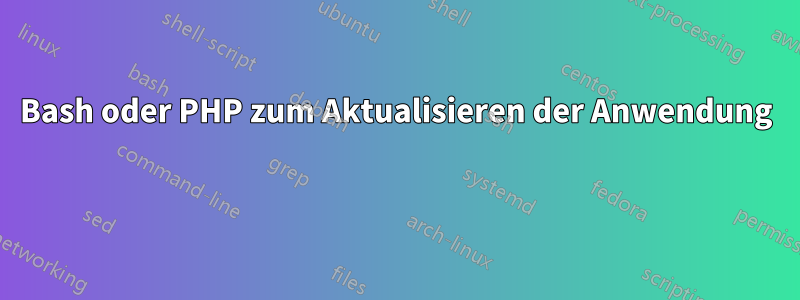 Bash oder PHP zum Aktualisieren der Anwendung 