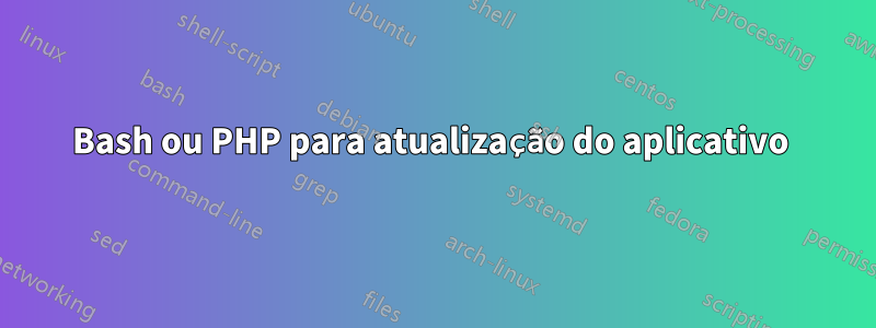 Bash ou PHP para atualização do aplicativo 