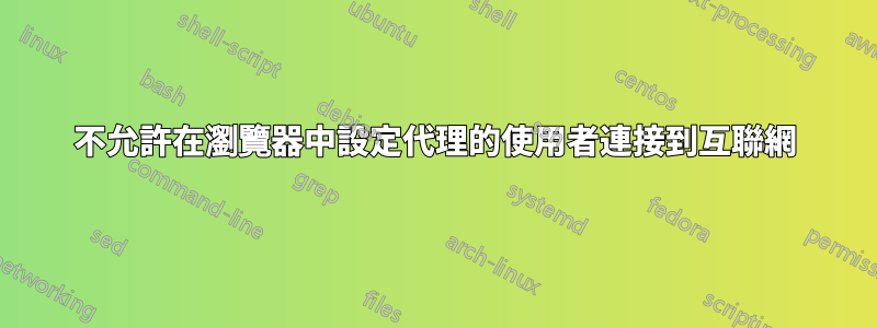 不允許在瀏覽器中設定代理的使用者連接到互聯網