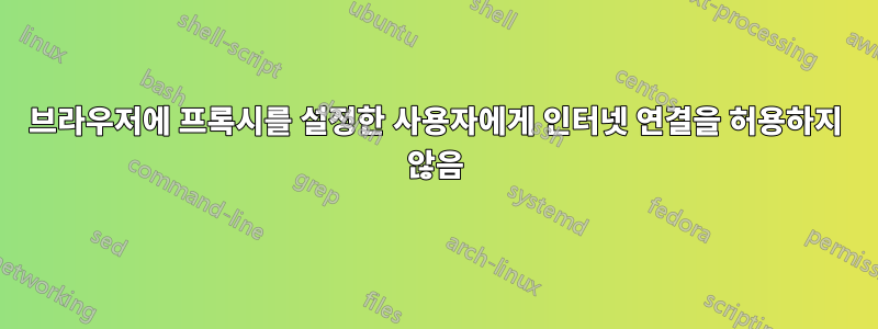 브라우저에 프록시를 설정한 사용자에게 인터넷 연결을 허용하지 않음