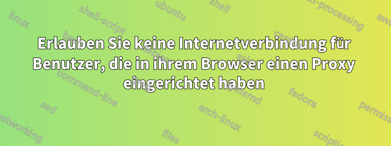 Erlauben Sie keine Internetverbindung für Benutzer, die in ihrem Browser einen Proxy eingerichtet haben