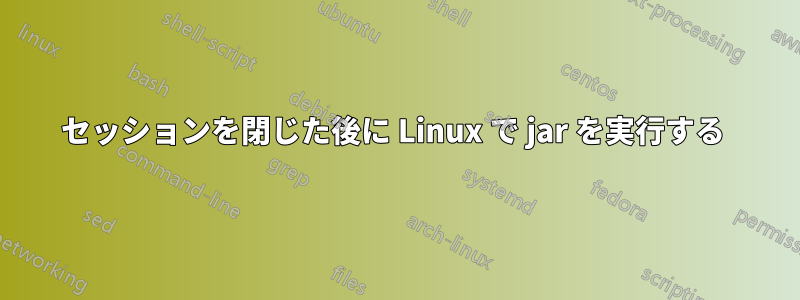 セッションを閉じた後に Linux で jar を実行する 