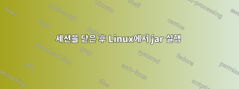 세션을 닫은 후 Linux에서 jar 실행