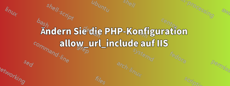 Ändern Sie die PHP-Konfiguration allow_url_include auf IIS