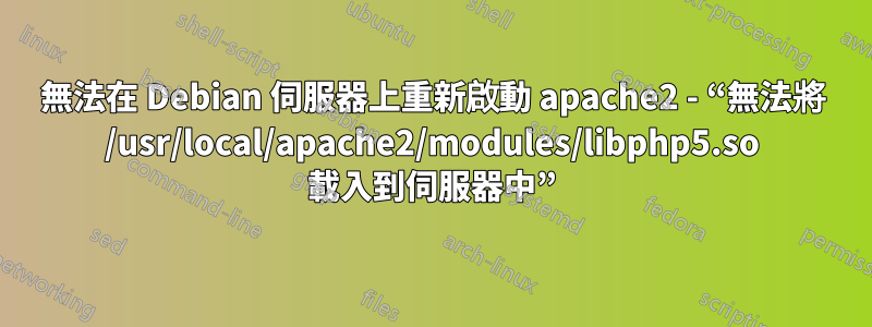 無法在 Debian 伺服器上重新啟動 apache2 - “無法將 /usr/local/apache2/modules/libphp5.so 載入到伺服器中”