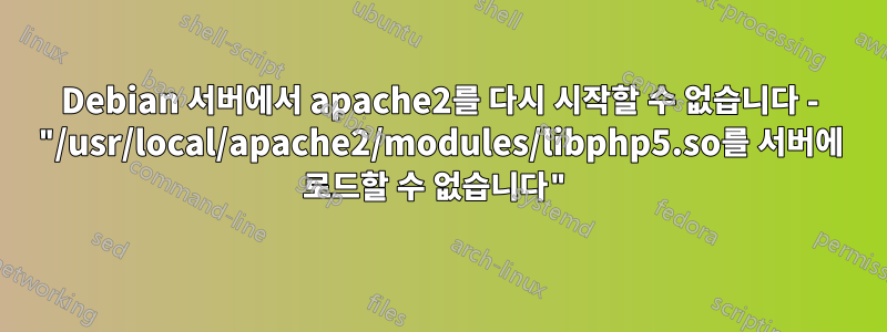 Debian 서버에서 apache2를 다시 시작할 수 없습니다 - "/usr/local/apache2/modules/libphp5.so를 서버에 로드할 수 없습니다"