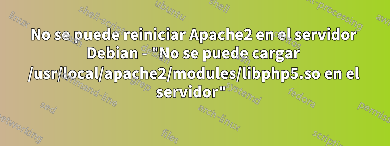 No se puede reiniciar Apache2 en el servidor Debian - "No se puede cargar /usr/local/apache2/modules/libphp5.so en el servidor"