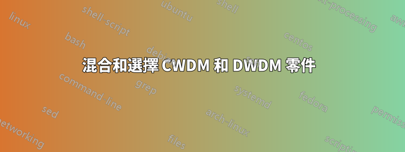 混合和選擇 CWDM 和 DWDM 零件 